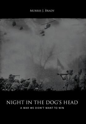 Night in the Dog's Head: A War We Didn't Want to Win by Brady, Morris J.