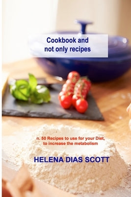 Cookbook and not only recipes: n. 50 Recipes to use for your Diet, to increase the metabolism by Dias Scott, Helena