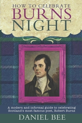 How to celebrate Burns Night: A modern and informal guide to celebrating Scotland's most famous poet, Robert Burns by Olden, Harry