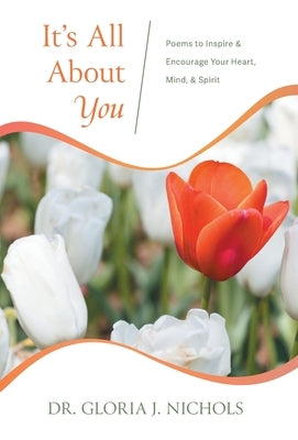 It's All About You: Poems to Inspire & Encourage Your Heart, Mind, & Spirit. by Nichols, Gloria J.