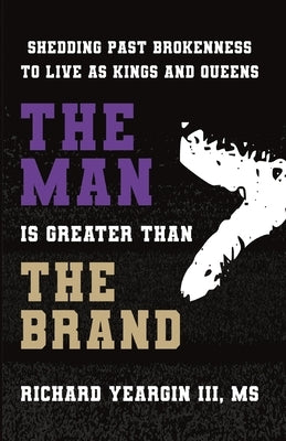 The Man Is Greater than the Brand: Shedding Past Brokenness to Live as Kings and Queens by McClain, Antoine