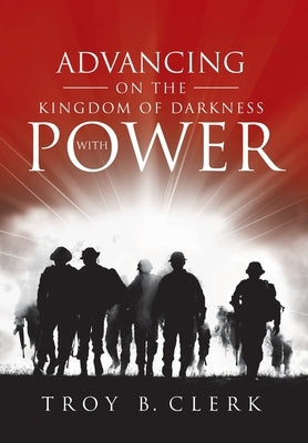 Advancing On the Kingdom of Darkness with Power by Clerk, Troy B.