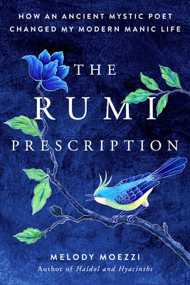 The Rumi Prescription: How an Ancient Mystic Poet Changed My Modern Manic Life by Moezzi, Melody