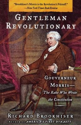Gentleman Revolutionary: Gouverneur Morris, the Rake Who Wrote the Constitution Paperback Free Press