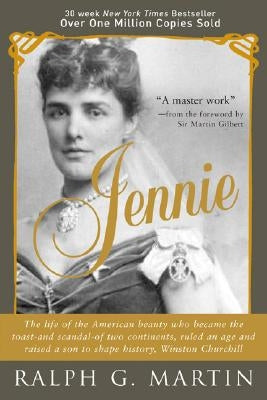 Jennie: The Life of the American Beauty Who Became the Toast--And Scandal--Of Two Continents, Ruled an Age and Raised a Son--W by Martin, Ralph
