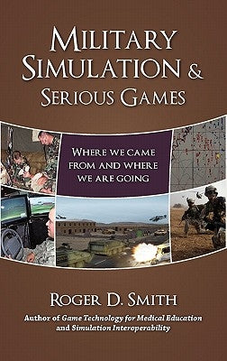 Military Simulation & Serious Games: Where We Came From and Where We Are Going by Smith, Roger D.