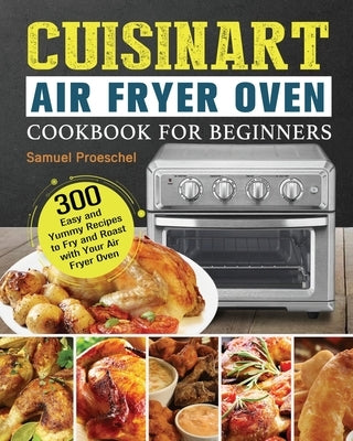 Cuisinart Air Fryer Oven Cookbook for Beginners by Proeschel, Samuel