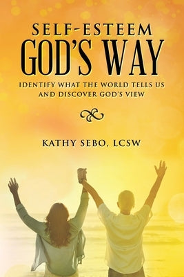 Self-Esteem God's Way: Identify What the World Tells Us and Discover God's View by Sebo Lcsw, Kathy