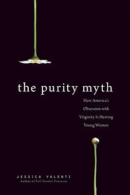 The Purity Myth: How America's Obsession with Virginity Is Hurting Young Women Paperback Seal Press (CA)