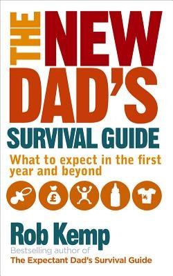 The New Dad's Survival Guide: What to Expect in the First Year and Beyond by Kemp, Rob