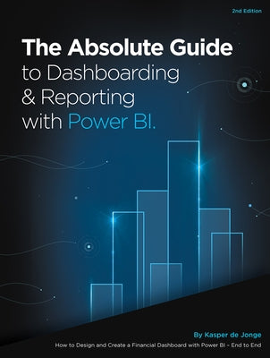 The Absolute Guide to Dashboarding and Reporting with Power Bi: How to Design and Create a Financial Dashboard with Power Bi - End to End by De Jonge, Kasper