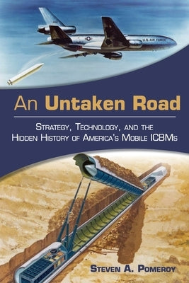 An Untaken Road: Strategy, Technology, and the Hidden History of America's Mobile ICBMs by Pomeroy, Steven A.