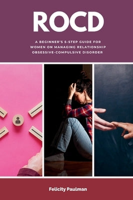 Rocd: A Beginner's 5-Step Guide for Women on Managing Relationship Obsessive-Compulsive Disorder by Paulman, Felicity