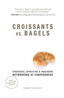 Croissants vs. Bagels: Strategic, Effective, and Inclusive Networking at Conferences Paperback Robbie Samuels