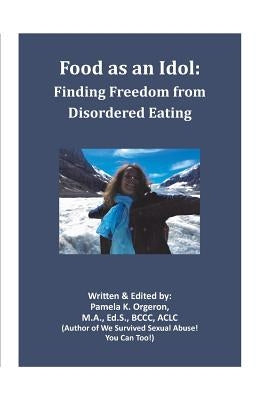 Food as an Idol: Finding Freedom from Disordered Eating by Orgeron, Pamela K.