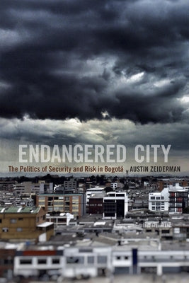 Endangered City: The Politics of Security and Risk in Bogotá by Zeiderman, Austin