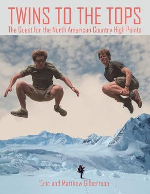 Twins to the Tops: The Quest for the North American Country High Points by Gilbertson, Eric and Matthew