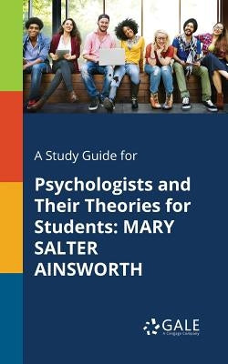 A Study Guide for Psychologists and Their Theories for Students: Mary Salter Ainsworth by Gale, Cengage Learning