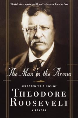 The Man in the Arena: Selected Writings of Theodore Roosevelt: A Reader Paperback St. Martins Press-3PL