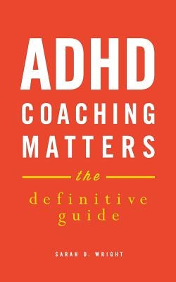 ADHD Coaching Matters: The Definitive Guide by Wright, Sarah D.