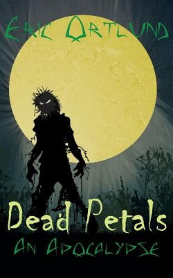 Dead Petals - An Apocalypse by Ortlund, Eric