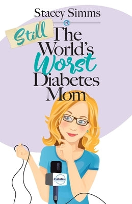 Still the World's Worst Diabetes Mom: More Real-Life Stories of Raising a Child with Type 1 Diabetes by Simms, Stacey