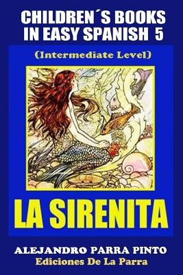 Children´s Books In Easy Spanish 5: La Sirenita (Intermediate Level): Spanish Readers For Kids Of All Ages! by Parra Pinto, Alejandro