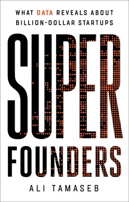 Super Founders: What Data Reveals about Billion-Dollar Startups by Tamaseb, Ali