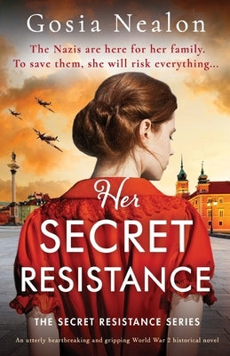Her Secret Resistance: An utterly heartbreaking and gripping World War 2 historical novel by Nealon, Gosia