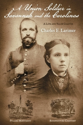 A Union Soldier in Savannah and the Carolinas: A Love and Valor Chapter Volume 5 by Larimer, Charles F.