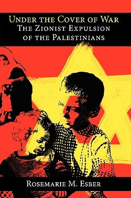 Under the Cover of War: The Zionist Expulsion of the Palestinians Paperback Arabicus Books & Media, LLC