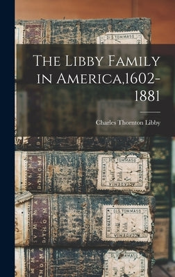 The Libby Family in America,1602-1881 by Libby, Charles Thornton