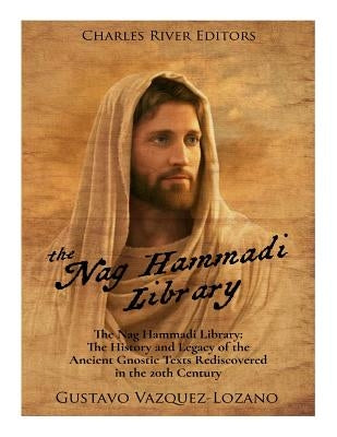 The Nag Hammadi Library: The History and Legacy of the Ancient Gnostic Texts Rediscovered in the 20th Century Paperback Createspace Independent Publishing Platform