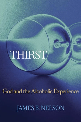 Thirst: God and the Alcoholic Experience by Nelson, James B.