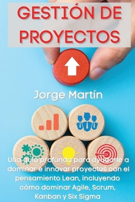 Gestión de Proyectos: Una guía profunda para ayudarle a dominar e innovar proyectos con el pensamiento Lean, incluyendo cómo dominar Agile, by Martín, Jorge