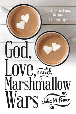 God, Love, and Marshmallow Wars: 365 Daily Challenges to Grow Your Marriage Paperback WestBow Press