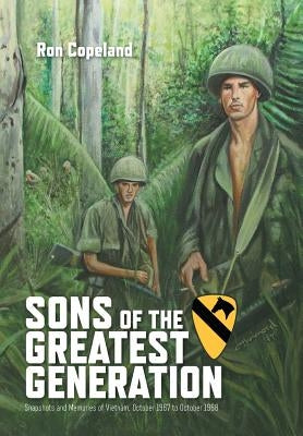 Sons of the Greatest Generation: Snapshots and Memories of Vietnam, October 1967 to October 1968 by Copeland, Ron