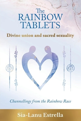 The Rainbow Tablets: Divine union and sacred sexuality. Channellings from the Rainbow Race by Estrella, Sia-Lanu