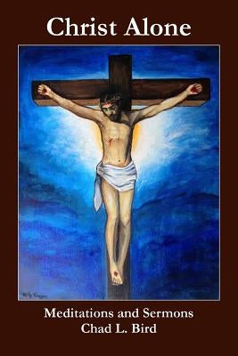 Christ Alone: Meditations and Sermons Paperback Createspace Independent Publishing Platform
