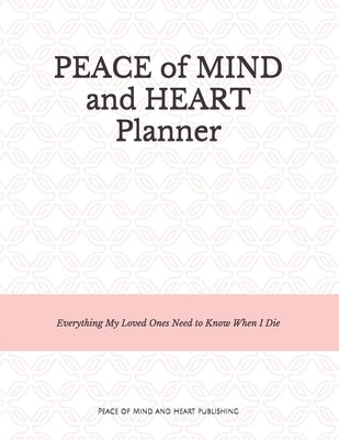 Peace of Mind and Heart Planner: End of Life Organizer and Checklist *A Workbook of Everything My Loved Ones Need to Know When I Die* (Funeral Details Paperback Independently Published