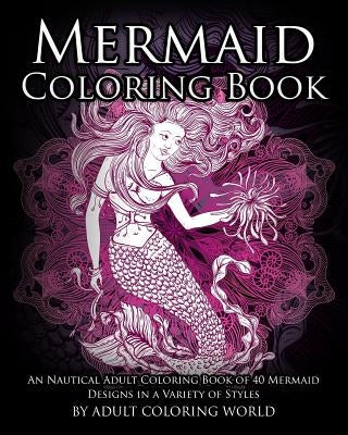 Mermaid Coloring Book: An Nautical Adult Coloring Book of 40 Mermaid Designs in a Variety of Styles by World, Adult Coloring