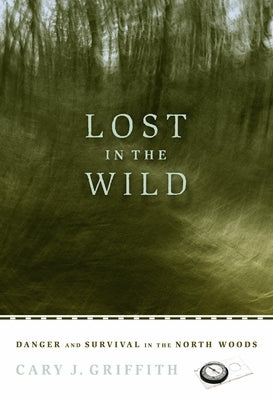 Lost in the Wild: Danger and Survival in the North Woods by Griffith, Cary J.