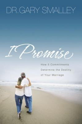 I Promise: How Five Commitments Determine the Destiny of Your Marriage by Smalley, Gary