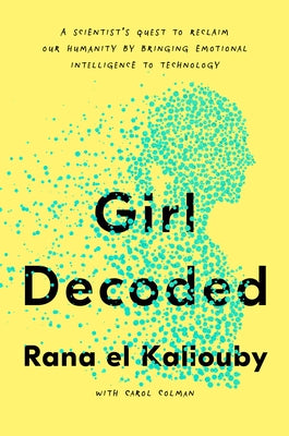 Girl Decoded: A Scientist's Quest to Reclaim Our Humanity by Bringing Emotional Intelligence to Technology by El Kaliouby, Rana