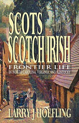 Scots and Scotch Irish: Frontier Life in North Carolina, Virginia, and Kentucky by Hoefling, Larry J.