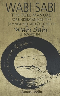 Wabi Sabi: The Full Manual for Understanding the Japanese Art and Culture of Wabi Sabi. 2 Books in 1 Paperback Independently Published