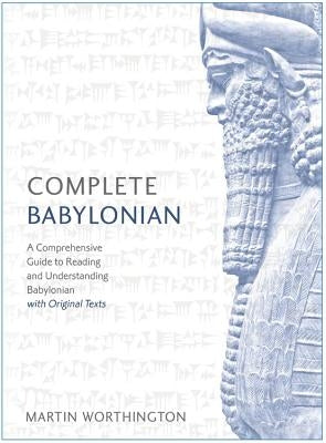 Complete Babylonian Beginner to Intermediate Course: A Comprehensive Guide to Reading and Understanding Babylonian, with Original Texts by Worthington, Martin