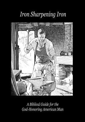 Iron Sharpening Iron: A Biblical Guide for the God-Honoring American Man by Lefavor, Paul D.