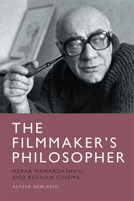 The Filmmaker's Philosopher: Merab Mamardashvili and Russian Cinema by Deblasio, Alyssa