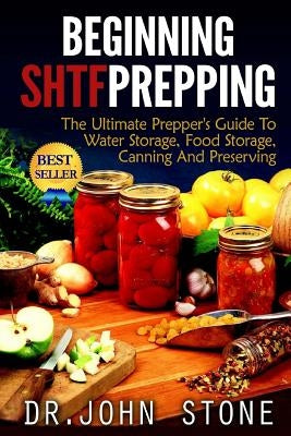 Beginning SHTF Prepping: The Ultimate Prepper's Guide To Water Storage, Food Storage, Canning And Food Preservation Paperback Createspace Independent Publishing Platform